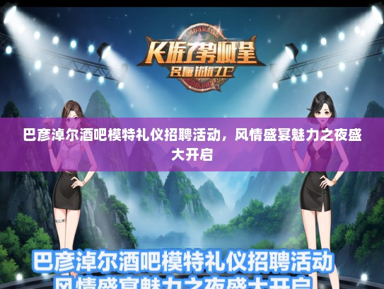 巴彦淖尔酒吧模特礼仪招聘活动，风情盛宴魅力之夜盛大开启