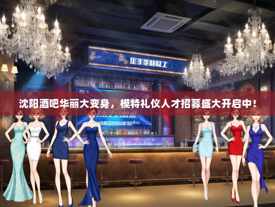 沈阳酒吧华丽大变身，模特礼仪人才招募盛大开启中！