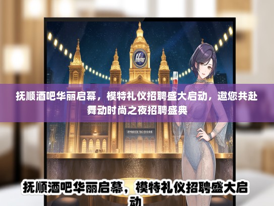 抚顺酒吧华丽启幕，模特礼仪招聘盛大启动，邀您共赴舞动时尚之夜招聘盛典