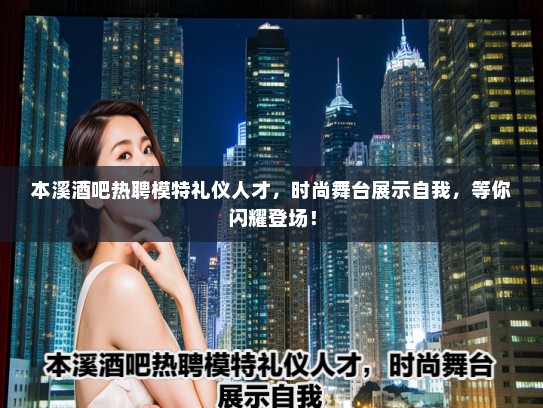 本溪酒吧热聘模特礼仪人才，时尚舞台展示自我，等你闪耀登场！