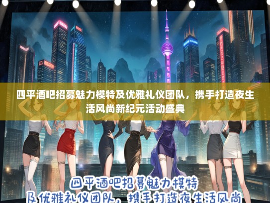 四平酒吧招募魅力模特及优雅礼仪团队，携手打造夜生活风尚新纪元活动盛典