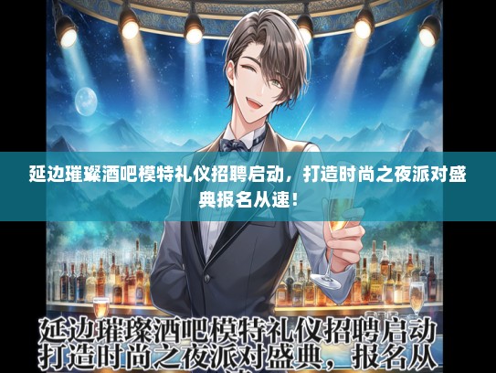 延边璀璨酒吧模特礼仪招聘启动，打造时尚之夜派对盛典报名从速！