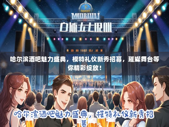 哈尔滨酒吧魅力盛典，模特礼仪新秀招募，璀璨舞台等你精彩绽放！