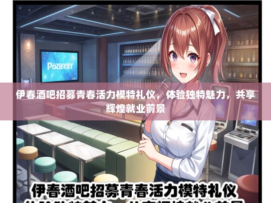 伊春酒吧招募青春活力模特礼仪，体验独特魅力，共享辉煌就业前景