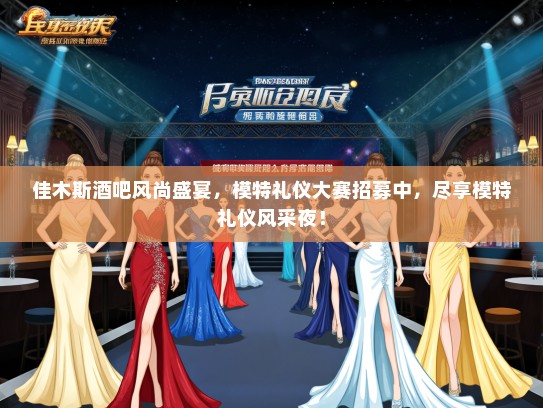 佳木斯酒吧风尚盛宴，模特礼仪大赛招募中，尽享模特礼仪风采夜！