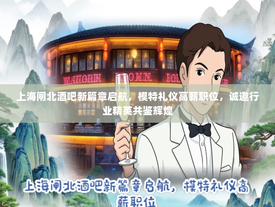 上海闸北酒吧新篇章启航，模特礼仪高薪职位，诚邀行业精英共鉴辉煌
