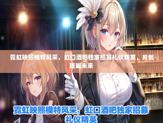霓虹映照模特风采，虹口酒吧独家招募礼仪精英，共创璀璨未来