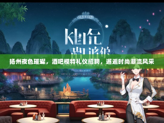 扬州夜色璀璨，酒吧模特礼仪招聘，邂逅时尚潮流风采