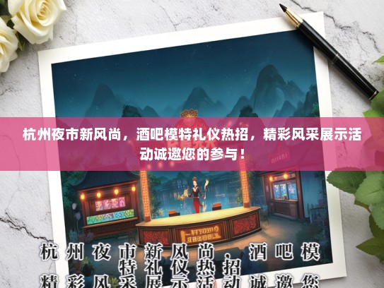 杭州夜市新风尚，酒吧模特礼仪热招，精彩风采展示活动诚邀您的参与！
