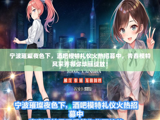 宁波璀璨夜色下，酒吧模特礼仪火热招募中，青春模特风采秀等你华丽绽放！