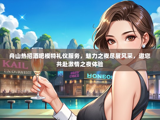 舟山热招酒吧模特礼仪服务，魅力之夜尽展风采，邀您共赴激情之夜体验