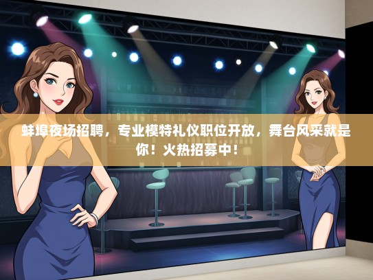 蚌埠夜场招聘，专业模特礼仪职位开放，舞台风采就是你！火热招募中！