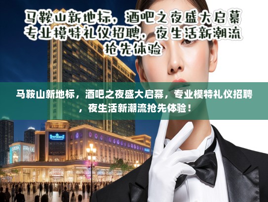 马鞍山新地标，酒吧之夜盛大启幕，专业模特礼仪招聘，夜生活新潮流抢先体验！