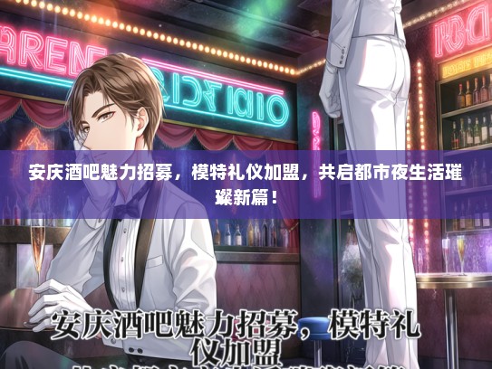 安庆酒吧魅力招募，模特礼仪加盟，共启都市夜生活璀璨新篇！