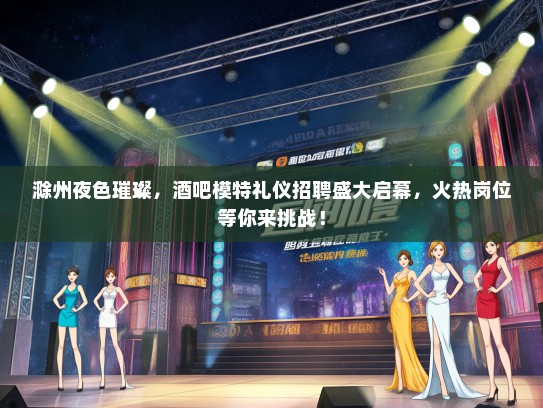 滁州夜色璀璨，酒吧模特礼仪招聘盛大启幕，火热岗位等你来挑战！