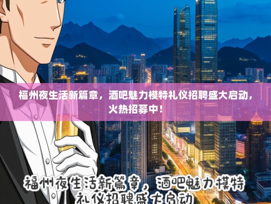 福州夜生活新篇章，酒吧魅力模特礼仪招聘盛大启动，火热招募中！