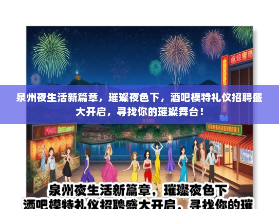 泉州夜生活新篇章，璀璨夜色下，酒吧模特礼仪招聘盛大开启，寻找你的璀璨舞台！