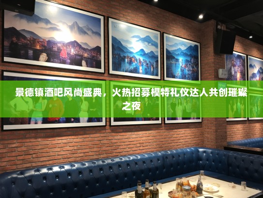 景德镇酒吧风尚盛典，火热招募模特礼仪达人共创璀璨之夜