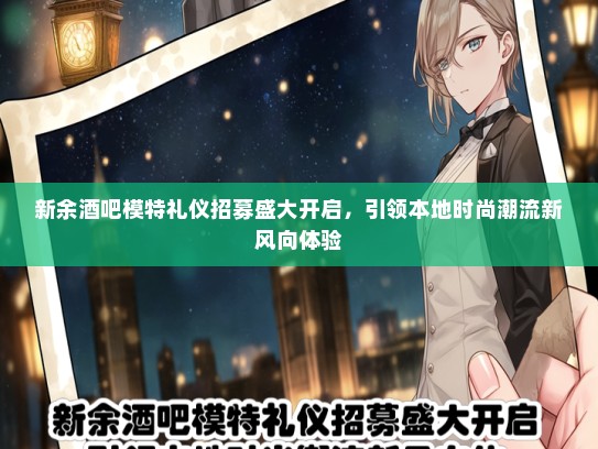 新余酒吧模特礼仪招募盛大开启，引领本地时尚潮流新风向体验