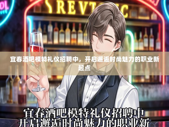宜春酒吧模特礼仪招聘中，开启邂逅时尚魅力的职业新起点