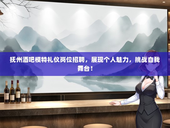 抚州酒吧模特礼仪岗位招聘，展现个人魅力，挑战自我舞台！