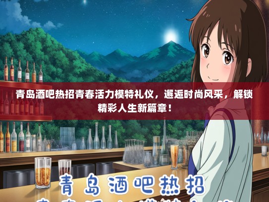 青岛酒吧热招青春活力模特礼仪，邂逅时尚风采，解锁精彩人生新篇章！