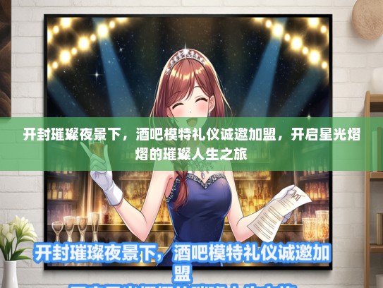 开封璀璨夜景下，酒吧模特礼仪诚邀加盟，开启星光熠熠的璀璨人生之旅