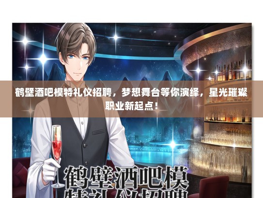 鹤壁酒吧模特礼仪招聘，梦想舞台等你演绎，星光璀璨职业新起点！