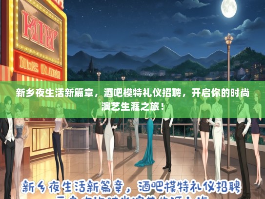 新乡夜生活新篇章，酒吧模特礼仪招聘，开启你的时尚演艺生涯之旅！
