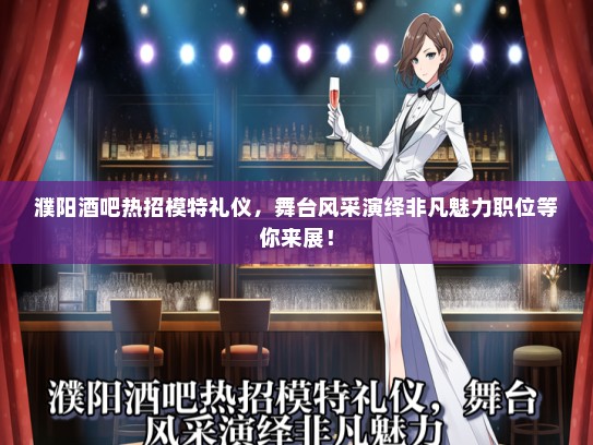 濮阳酒吧热招模特礼仪，舞台风采演绎非凡魅力职位等你来展！