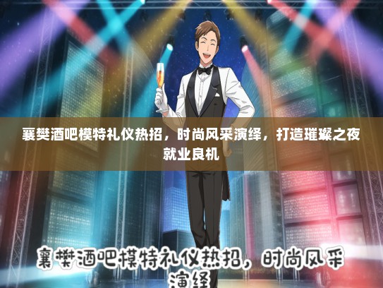 襄樊酒吧模特礼仪热招，时尚风采演绎，打造璀璨之夜就业良机