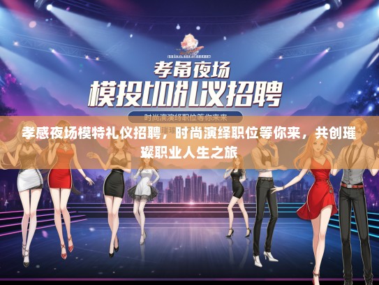 孝感夜场模特礼仪招聘，时尚演绎职位等你来，共创璀璨职业人生之旅