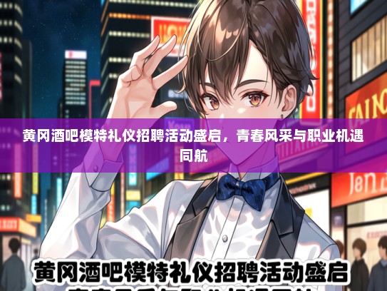 黄冈酒吧模特礼仪招聘活动盛启，青春风采与职业机遇同航