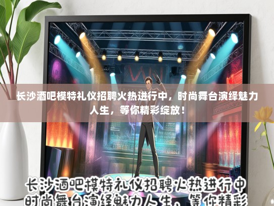 长沙酒吧模特礼仪招聘火热进行中，时尚舞台演绎魅力人生，等你精彩绽放！