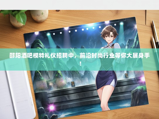 邵阳酒吧模特礼仪招聘中，前沿时尚行业等你大展身手！