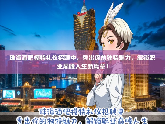 珠海酒吧模特礼仪招聘中，秀出你的独特魅力，解锁职业巅峰人生新篇章！