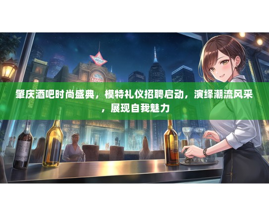 肇庆酒吧时尚盛典，模特礼仪招聘启动，演绎潮流风采，展现自我魅力