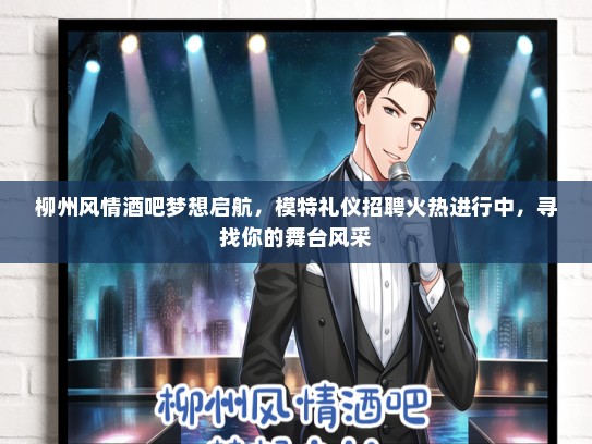 柳州风情酒吧梦想启航，模特礼仪招聘火热进行中，寻找你的舞台风采