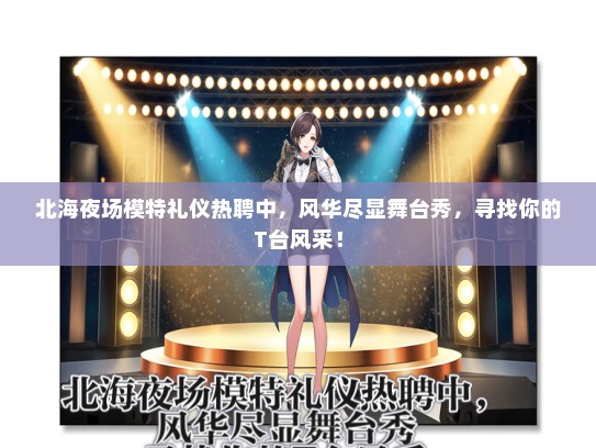 北海夜场模特礼仪热聘中，风华尽显舞台秀，寻找你的T台风采！