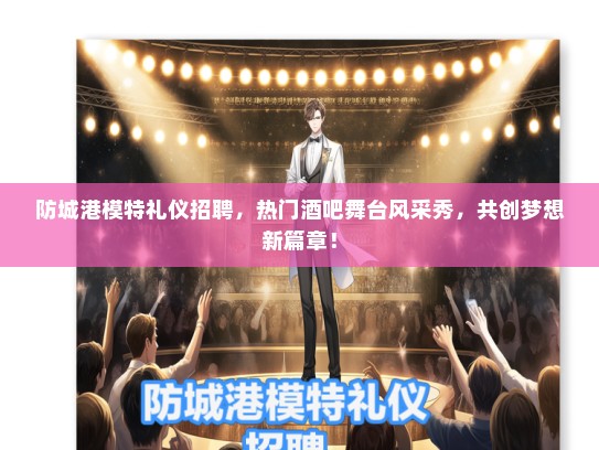 防城港模特礼仪招聘，热门酒吧舞台风采秀，共创梦想新篇章！