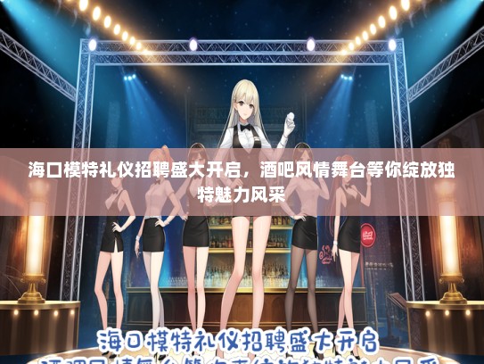 海口模特礼仪招聘盛大开启，酒吧风情舞台等你绽放独特魅力风采