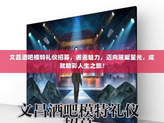 文昌酒吧模特礼仪招募，邂逅魅力，迈向璀璨星光，成就精彩人生之旅！