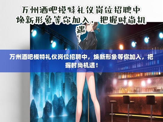万州酒吧模特礼仪岗位招聘中，焕新形象等你加入，把握时尚机遇！