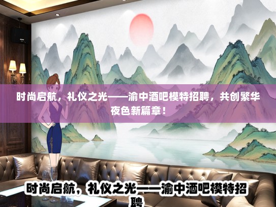 时尚启航，礼仪之光——渝中酒吧模特招聘，共创繁华夜色新篇章！