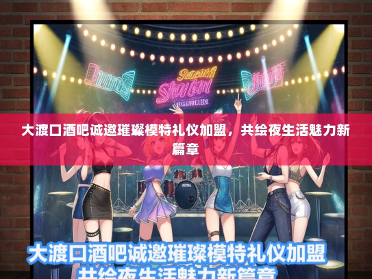 大渡口酒吧诚邀璀璨模特礼仪加盟，共绘夜生活魅力新篇章