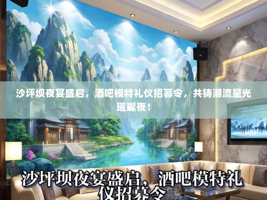 沙坪坝夜宴盛启，酒吧模特礼仪招募令，共铸潮流星光璀璨夜！