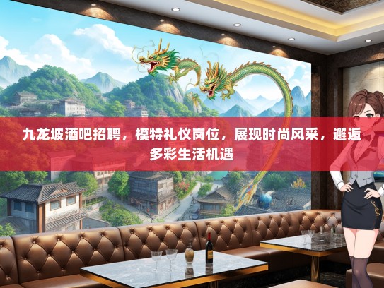 九龙坡酒吧招聘，模特礼仪岗位，展现时尚风采，邂逅多彩生活机遇