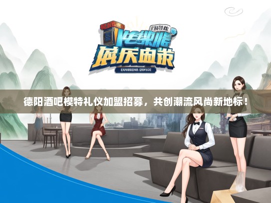 德阳酒吧模特礼仪加盟招募，共创潮流风尚新地标！