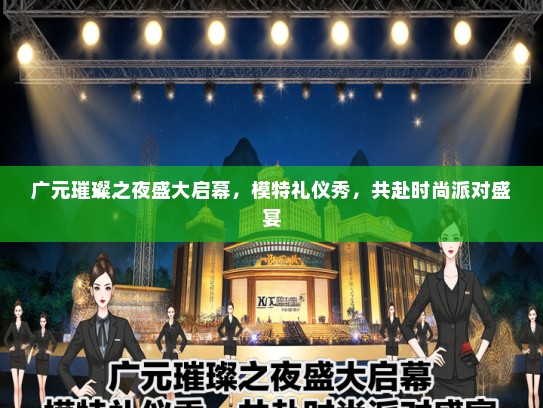 广元璀璨之夜盛大启幕，模特礼仪秀，共赴时尚派对盛宴