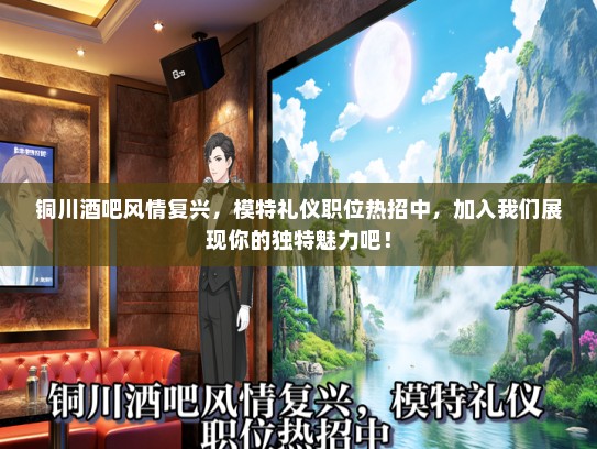 铜川酒吧风情复兴，模特礼仪职位热招中，加入我们展现你的独特魅力吧！